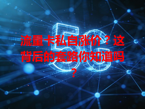 流量卡私自涨价？这背后的套路你知道吗？