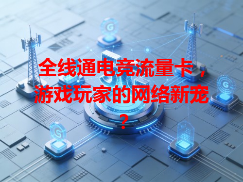 全线通电竞流量卡，游戏玩家的网络新宠？