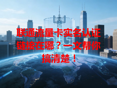 联通流量卡实名认证链接在哪？一文帮你搞清楚！