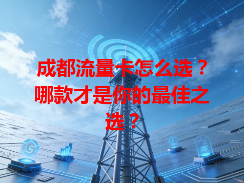 成都流量卡怎么选？哪款才是你的最佳之选？
