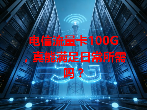 电信流量卡100G，真能满足日常所需吗？