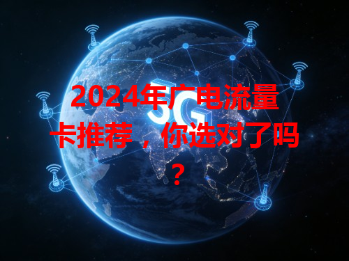 2024年广电流量卡推荐，你选对了吗？
