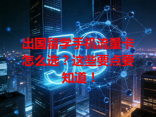 出国留学手机流量卡怎么选？这些要点要知道！