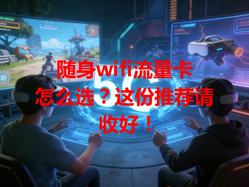 随身wifi流量卡怎么选？这份推荐请收好！