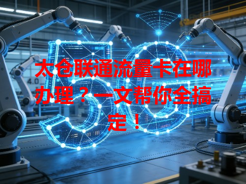 太仓联通流量卡在哪办理？一文帮你全搞定！