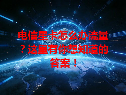 电信星卡怎么办流量？这里有你想知道的答案！