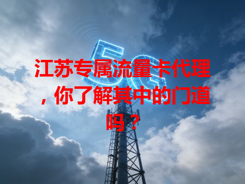 江苏专属流量卡代理，你了解其中的门道吗？
