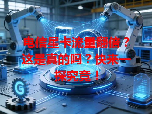 电信星卡流量翻倍？这是真的吗？快来一探究竟！