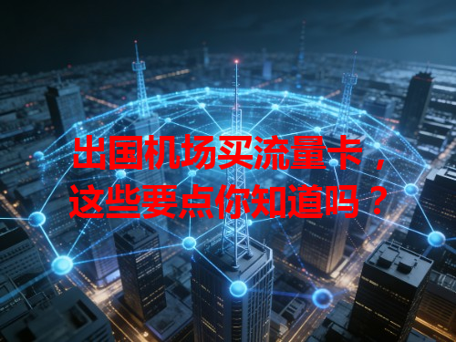 出国机场买流量卡，这些要点你知道吗？