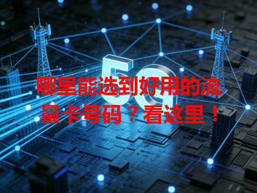哪里能选到好用的流量卡号码？看这里！