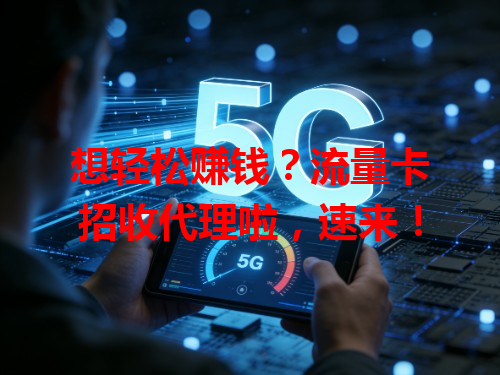 想轻松赚钱？流量卡招收代理啦，速来！