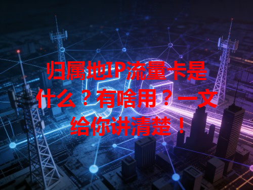 归属地IP流量卡是什么？有啥用？一文给你讲清楚！