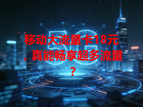 移动大流量卡18元，真能畅享超多流量？