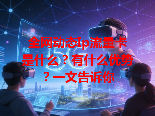 全网动态Ip流量卡是什么？有什么优势？一文告诉你