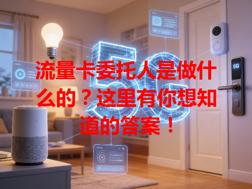 流量卡委托人是做什么的？这里有你想知道的答案！