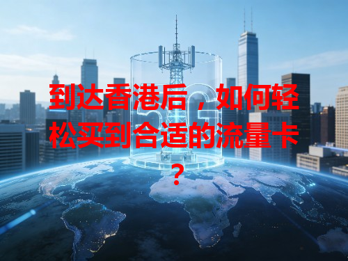 到达香港后，如何轻松买到合适的流量卡？