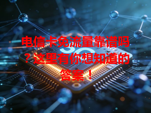 电信卡免流量靠谱吗？这里有你想知道的答案！