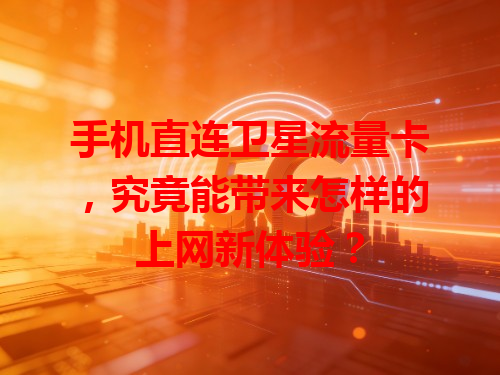 手机直连卫星流量卡，究竟能带来怎样的上网新体验？