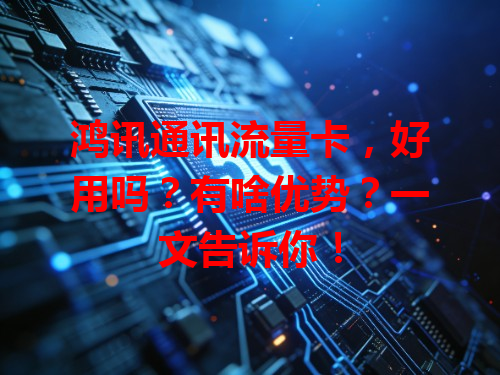 鸿讯通讯流量卡，好用吗？有啥优势？一文告诉你！