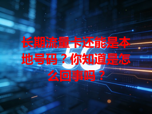 长期流量卡还能是本地号码？你知道是怎么回事吗？