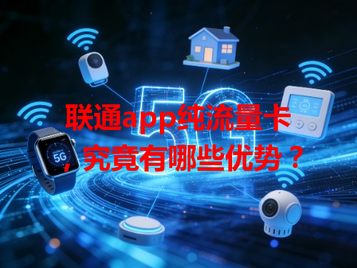 联通app纯流量卡，究竟有哪些优势？