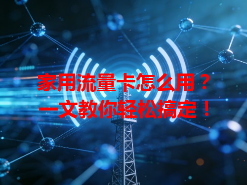 家用流量卡怎么用？一文教你轻松搞定！