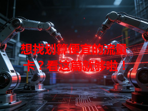 想找划算便宜的流量卡？看这篇就够啦！