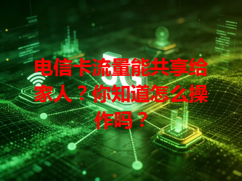 电信卡流量能共享给家人？你知道怎么操作吗？