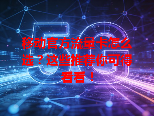 移动官方流量卡怎么选？这些推荐你可得看看！