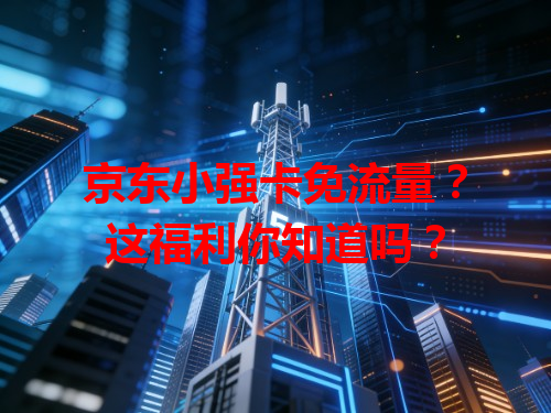 京东小强卡免流量？这福利你知道吗？