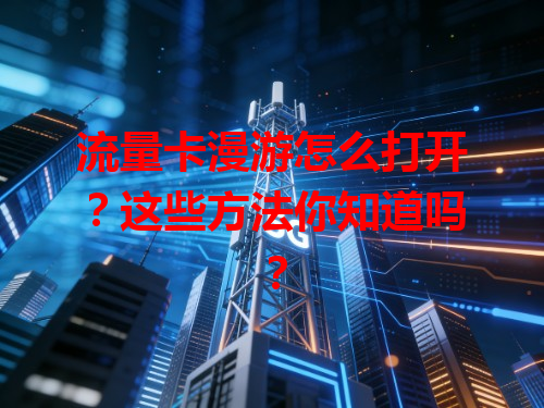 流量卡漫游怎么打开？这些方法你知道吗？