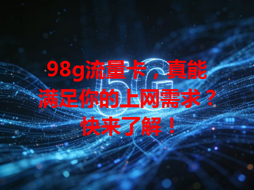 98g流量卡，真能满足你的上网需求？快来了解！