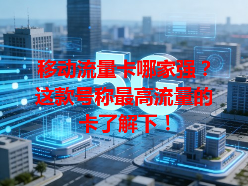 移动流量卡哪家强？这款号称最高流量的卡了解下！