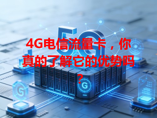 4G电信流量卡，你真的了解它的优势吗？
