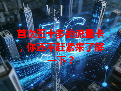 首次五十多的流量卡，你还不赶紧来了解一下？