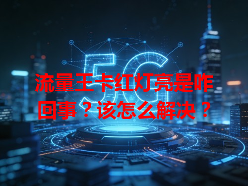 流量王卡红灯亮是咋回事？该怎么解决？