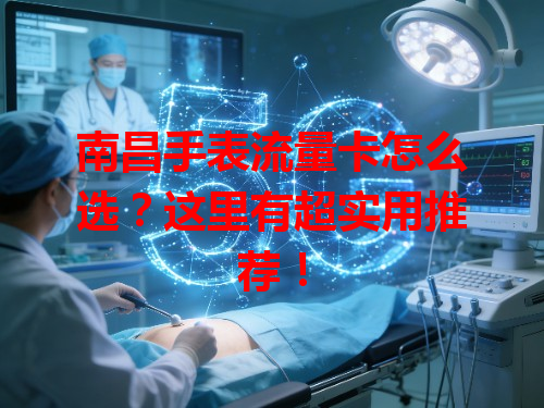 南昌手表流量卡怎么选？这里有超实用推荐！