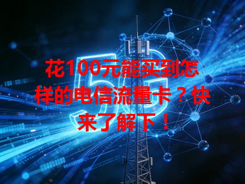 花100元能买到怎样的电信流量卡？快来了解下！