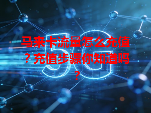 马来卡流量怎么充值？充值步骤你知道吗？