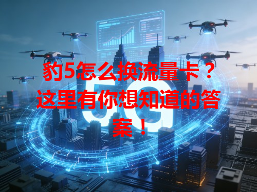 豹5怎么换流量卡？这里有你想知道的答案！