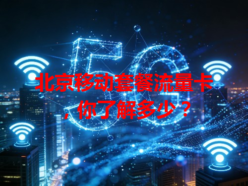 北京移动套餐流量卡，你了解多少？