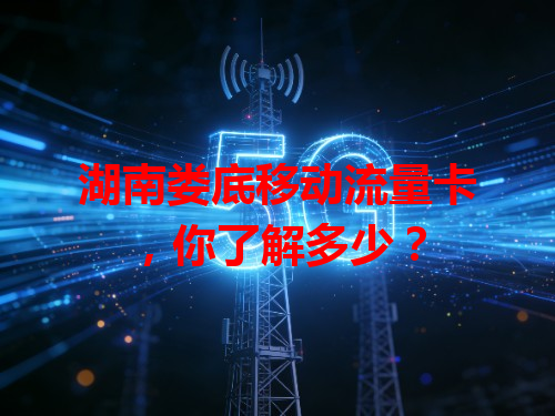 湖南娄底移动流量卡，你了解多少？