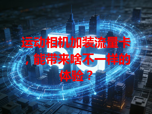 运动相机加装流量卡，能带来啥不一样的体验？