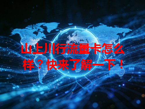 山上川行流量卡怎么样？快来了解一下！