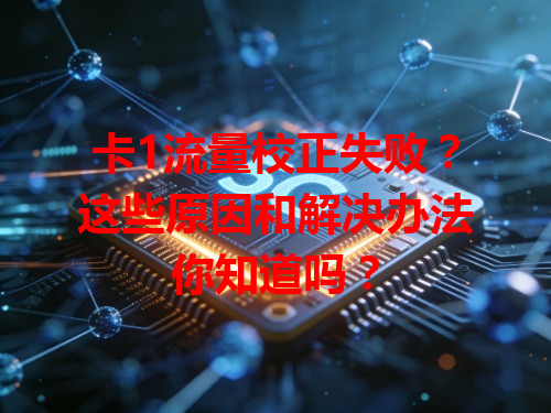 卡1流量校正失败？这些原因和解决办法你知道吗？