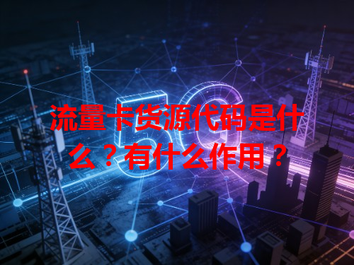 流量卡货源代码是什么？有什么作用？