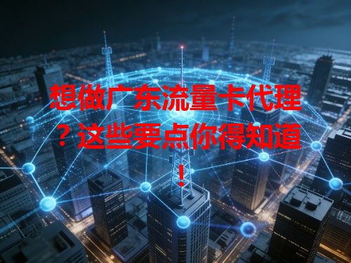 想做广东流量卡代理？这些要点你得知道！