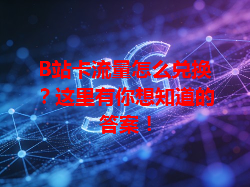 B站卡流量怎么兑换？这里有你想知道的答案！