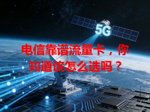 电信靠谱流量卡，你知道该怎么选吗？