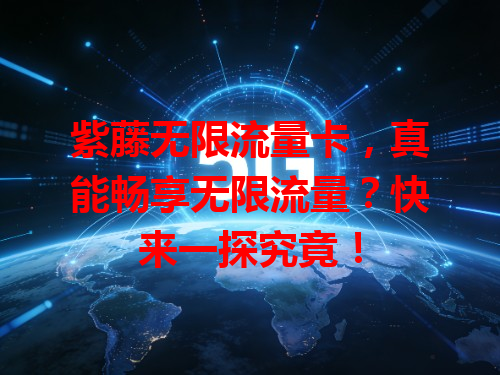 紫藤无限流量卡，真能畅享无限流量？快来一探究竟！